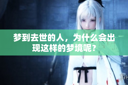 梦到去世的人，为什么会出现这样的梦境呢？