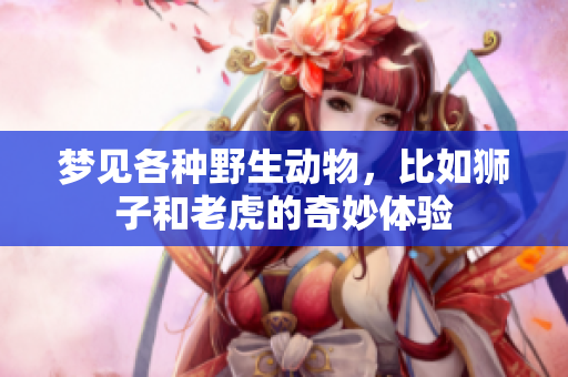 梦见各种野生动物，比如狮子和老虎的奇妙体验