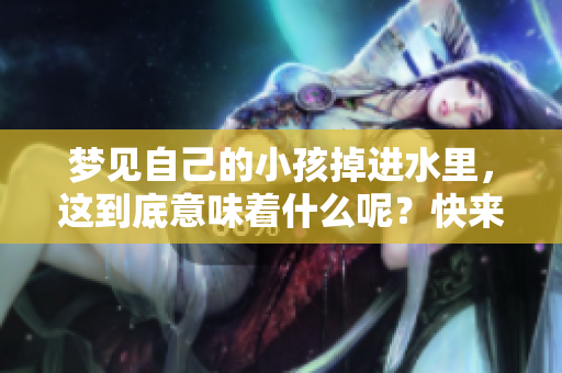 梦见自己的小孩掉进水里，这到底意味着什么呢？快来探索梦境的深层含义吧。