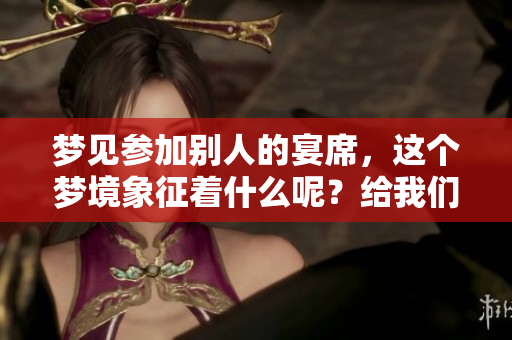 梦见参加别人的宴席，这个梦境象征着什么呢？给我们带来了怎样的启示呢？