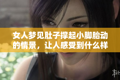 女人梦见肚子撑起小脚胎动的情景，让人感受到什么样的寓意呢