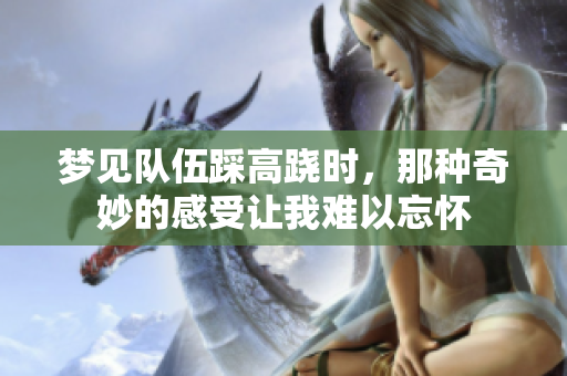 梦见队伍踩高跷时，那种奇妙的感受让我难以忘怀