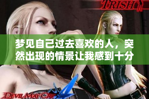 梦见自己过去喜欢的人，突然出现的情景让我感到十分意外