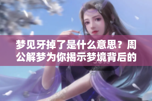 梦见牙掉了是什么意思？周公解梦为你揭示梦境背后的预兆