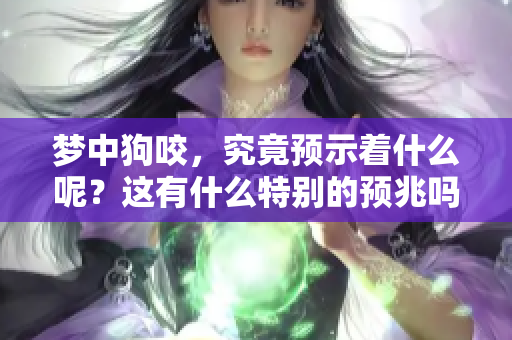 梦中狗咬，究竟预示着什么呢？这有什么特别的预兆吗？