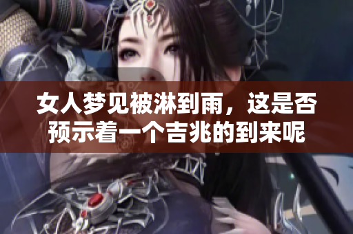 女人梦见被淋到雨，这是否预示着一个吉兆的到来呢
