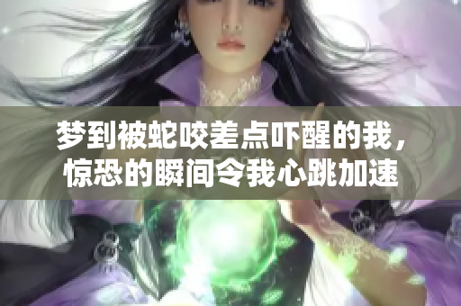 梦到被蛇咬差点吓醒的我，惊恐的瞬间令我心跳加速