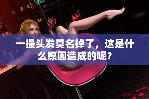 一撮头发莫名掉了，这是什么原因造成的呢？