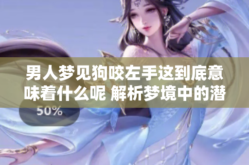 男人梦见狗咬左手这到底意味着什么呢 解析梦境中的潜在含义与心理状态