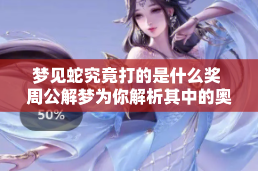梦见蛇究竟打的是什么奖 周公解梦为你解析其中的奥秘