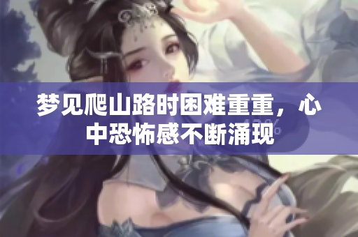 梦见爬山路时困难重重，心中恐怖感不断涌现