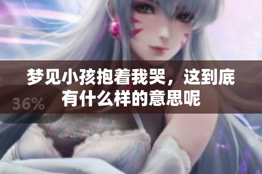 梦见小孩抱着我哭，这到底有什么样的意思呢