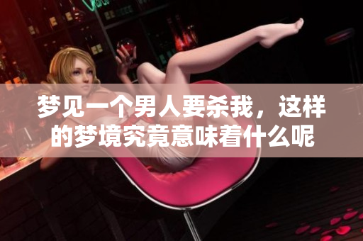 梦见一个男人要杀我，这样的梦境究竟意味着什么呢