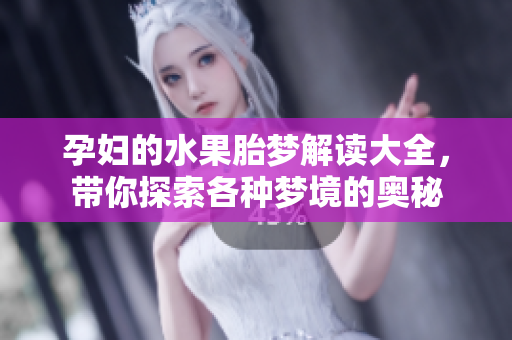 孕妇的水果胎梦解读大全，带你探索各种梦境的奥秘