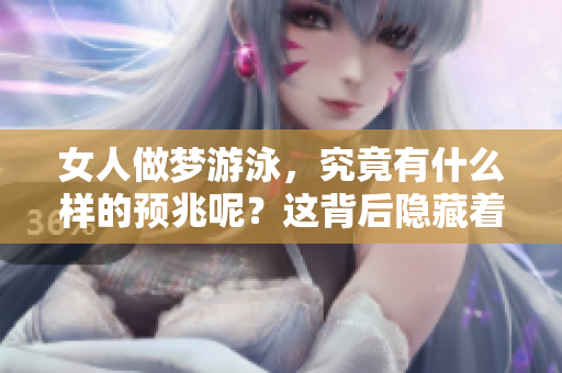 女人做梦游泳，究竟有什么样的预兆呢？这背后隐藏着怎样的意义？