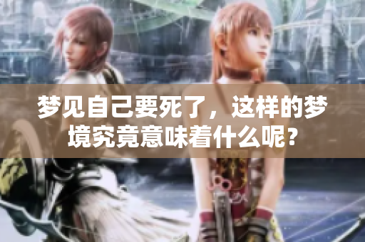 梦见自己要死了，这样的梦境究竟意味着什么呢？