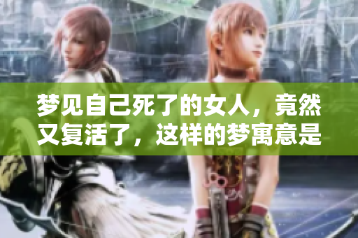 梦见自己死了的女人，竟然又复活了，这样的梦寓意是什么呢