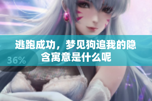 逃跑成功，梦见狗追我的隐含寓意是什么呢