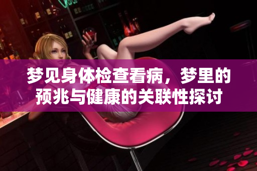 梦见身体检查看病，梦里的预兆与健康的关联性探讨