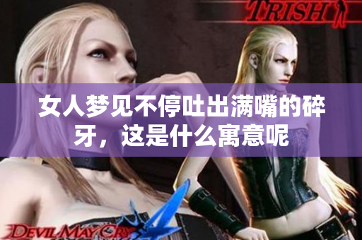 女人梦见不停吐出满嘴的碎牙，这是什么寓意呢