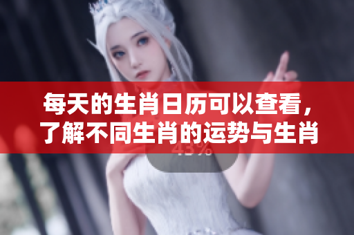 每天的生肖日历可以查看，了解不同生肖的运势与生肖特点