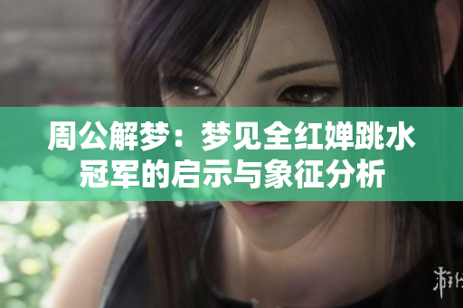 周公解梦：梦见全红婵跳水冠军的启示与象征分析