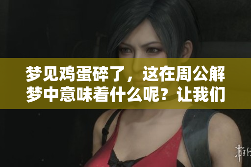 梦见鸡蛋碎了，这在周公解梦中意味着什么呢？让我们一起来探讨一下。