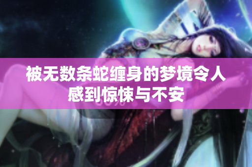 被无数条蛇缠身的梦境令人感到惊悚与不安