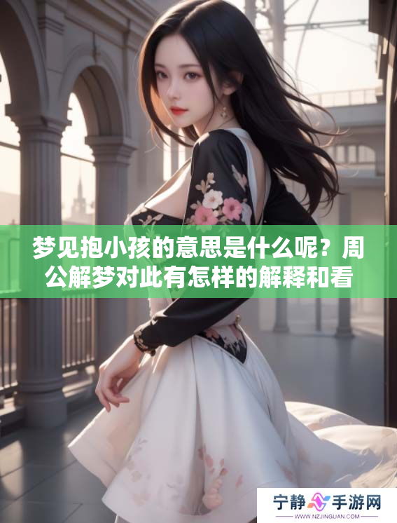 梦见抱小孩的意思是什么呢？周公解梦对此有怎样的解释和看法呢？