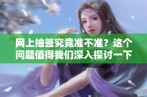 网上抽签究竟准不准？这个问题值得我们深入探讨一下