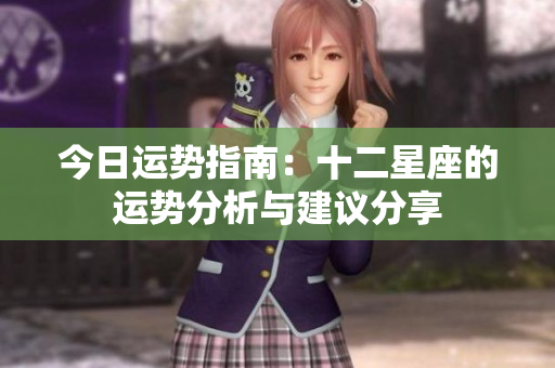 今日运势指南：十二星座的运势分析与建议分享