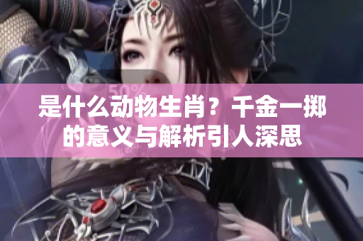 是什么动物生肖？千金一掷的意义与解析引人深思