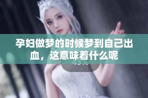 孕妇做梦的时候梦到自己出血，这意味着什么呢