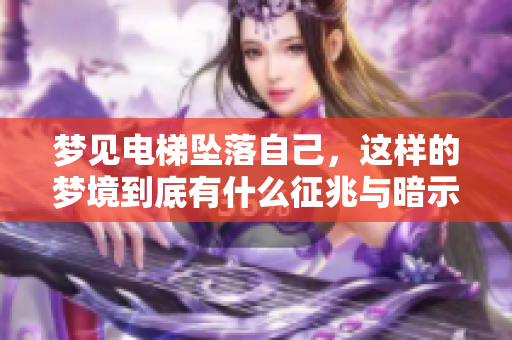 梦见电梯坠落自己，这样的梦境到底有什么征兆与暗示呢