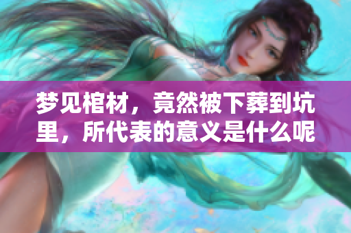 梦见棺材，竟然被下葬到坑里，所代表的意义是什么呢
