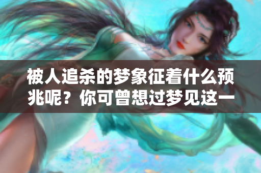 被人追杀的梦象征着什么预兆呢？你可曾想过梦见这一情节的深层含义？