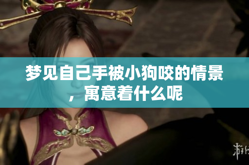 梦见自己手被小狗咬的情景，寓意着什么呢