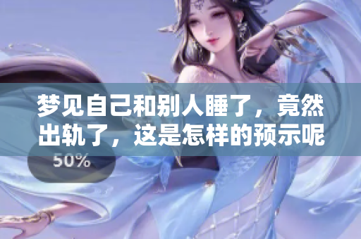 梦见自己和别人睡了，竟然出轨了，这是怎样的预示呢