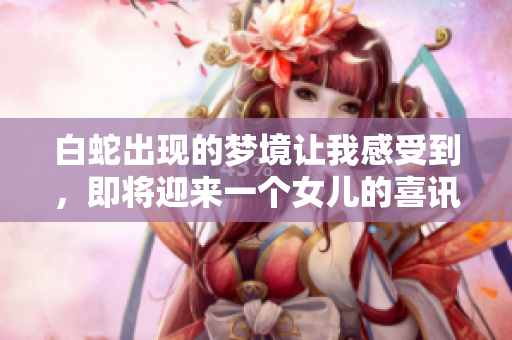 白蛇出现的梦境让我感受到，即将迎来一个女儿的喜讯