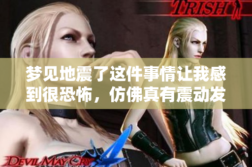 梦见地震了这件事情让我感到很恐怖，仿佛真有震动发生。