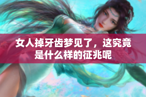 女人掉牙齿梦见了，这究竟是什么样的征兆呢