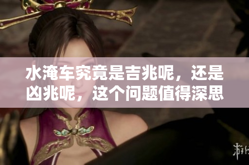 水淹车究竟是吉兆呢，还是凶兆呢，这个问题值得深思