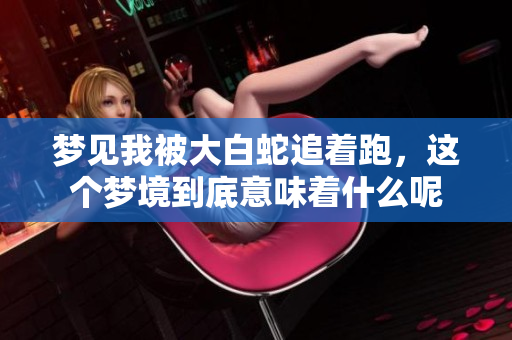 梦见我被大白蛇追着跑，这个梦境到底意味着什么呢