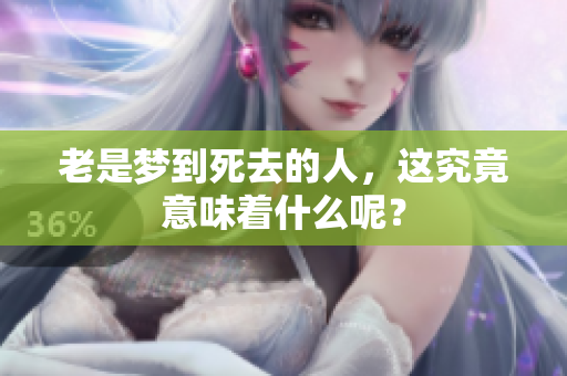 老是梦到死去的人，这究竟意味着什么呢？