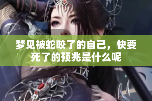 梦见被蛇咬了的自己，快要死了的预兆是什么呢