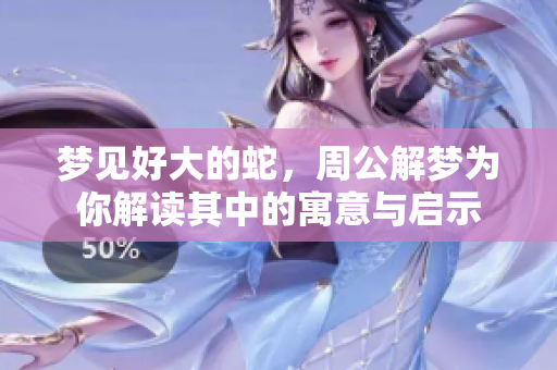 梦见好大的蛇，周公解梦为你解读其中的寓意与启示