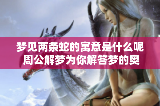 梦见两条蛇的寓意是什么呢 周公解梦为你解答梦的奥秘