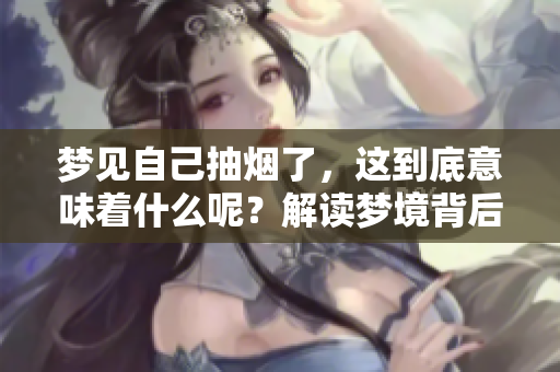梦见自己抽烟了，这到底意味着什么呢？解读梦境背后的深层含义。