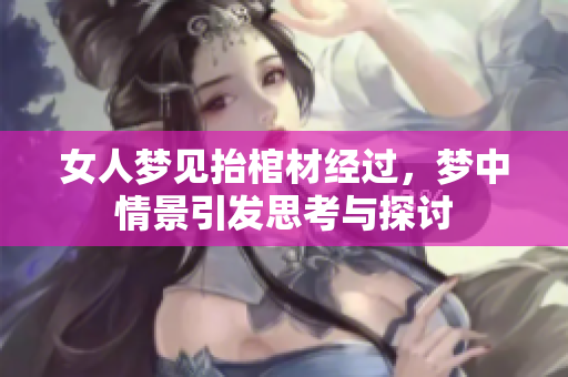 女人梦见抬棺材经过，梦中情景引发思考与探讨