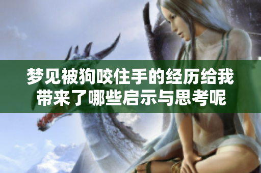 梦见被狗咬住手的经历给我带来了哪些启示与思考呢